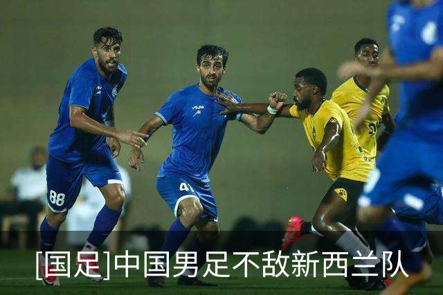 [国足]中国男足不敌新西兰队